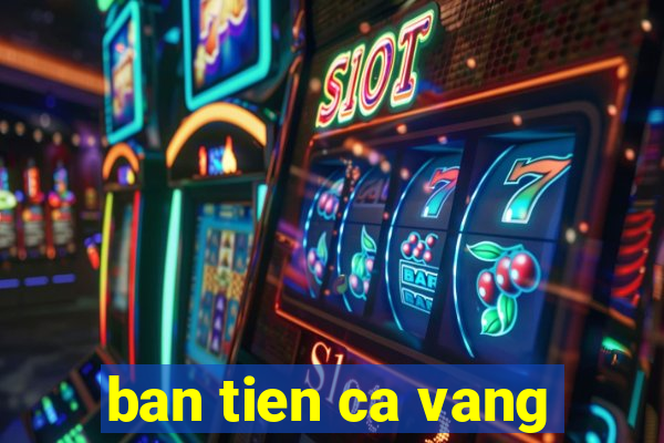 ban tien ca vang