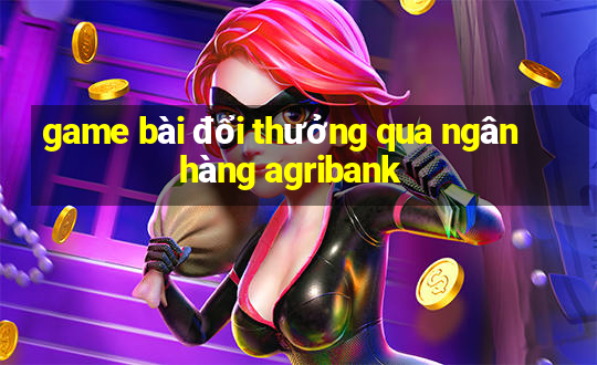 game bài đổi thưởng qua ngân hàng agribank