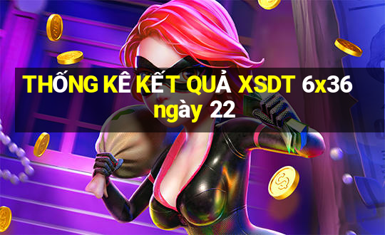 THỐNG KÊ KẾT QUẢ XSDT 6x36 ngày 22