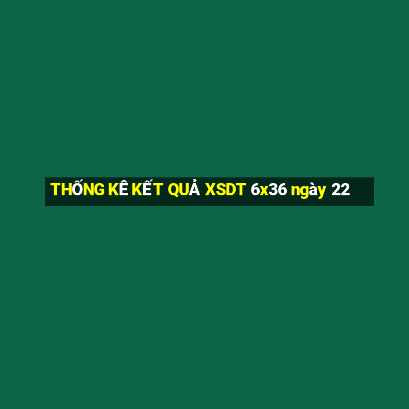 THỐNG KÊ KẾT QUẢ XSDT 6x36 ngày 22