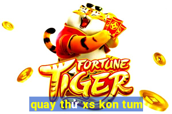 quay thử xs kon tum