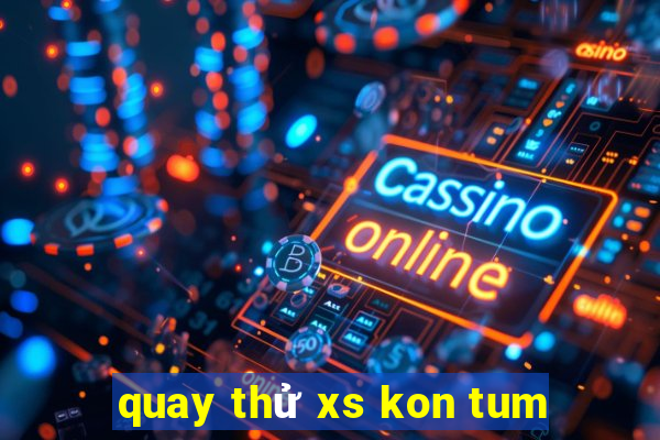 quay thử xs kon tum