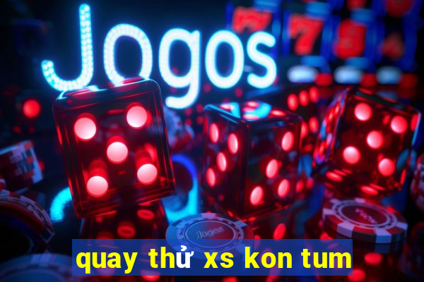 quay thử xs kon tum