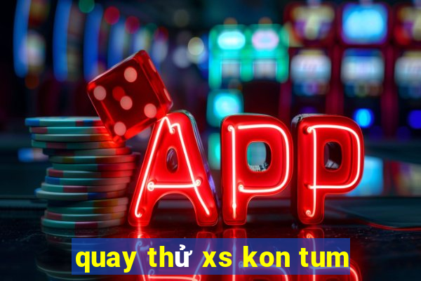 quay thử xs kon tum