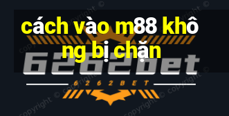 cách vào m88 không bị chặn