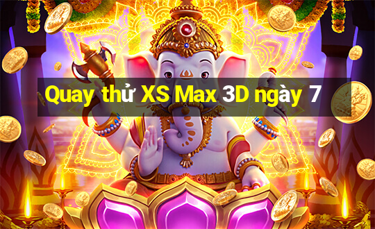 Quay thử XS Max 3D ngày 7