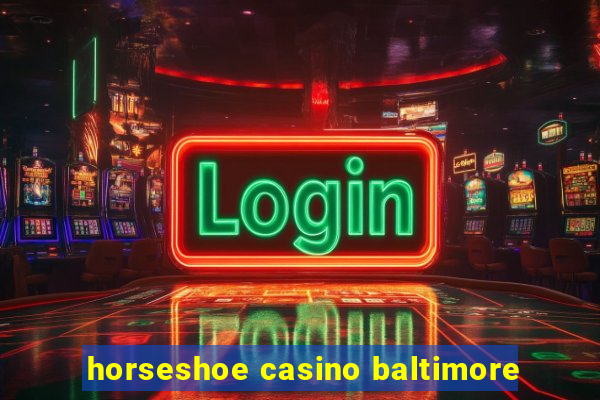 horseshoe casino baltimore