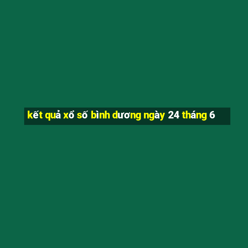 kết quả xổ số bình dương ngày 24 tháng 6