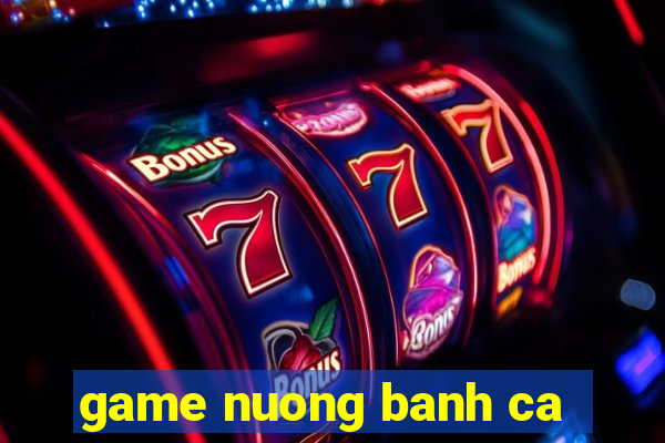 game nuong banh ca