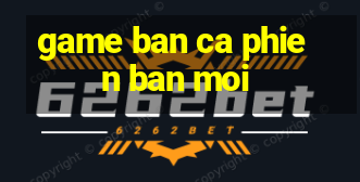 game ban ca phien ban moi