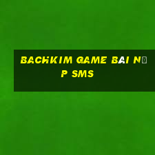 Bachkim Game Bài Nạp Sms