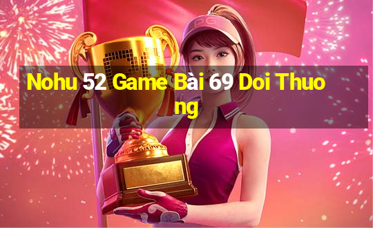 Nohu 52 Game Bài 69 Doi Thuong