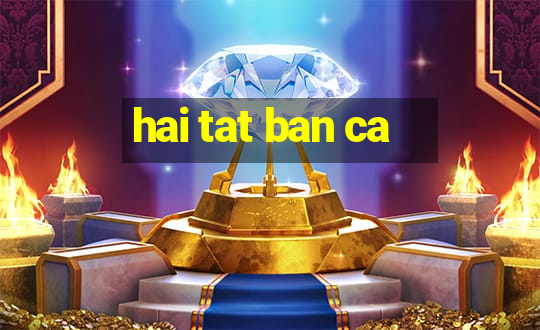 hai tat ban ca