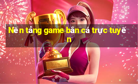 Nền tảng game bắn cá trực tuyến