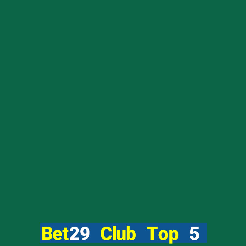 Bet29 Club Top 5 Game Bài Đổi Thưởng