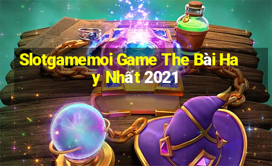 Slotgamemoi Game The Bài Hay Nhất 2021