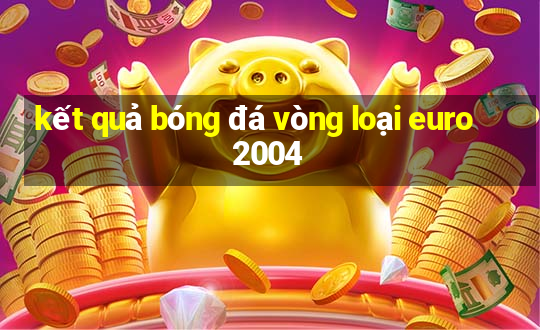 kết quả bóng đá vòng loại euro 2004