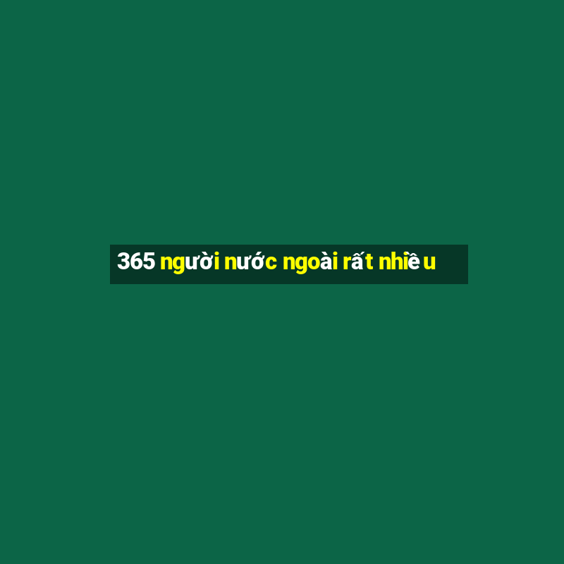 365 người nước ngoài rất nhiều