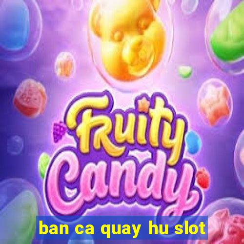 ban ca quay hu slot