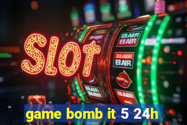 game bomb it 5 24h