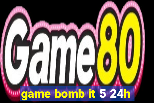 game bomb it 5 24h