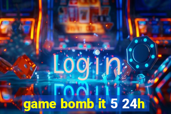 game bomb it 5 24h