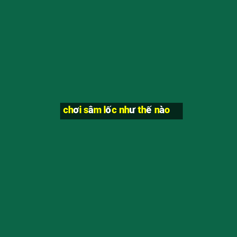 chơi sâm lốc như thế nào