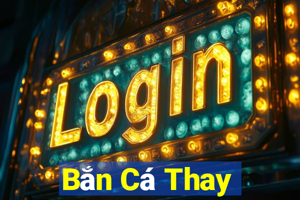 Bắn Cá Thay