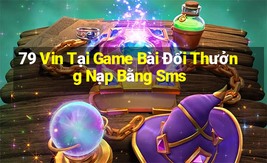 79 Vin Tại Game Bài Đổi Thưởng Nạp Bằng Sms