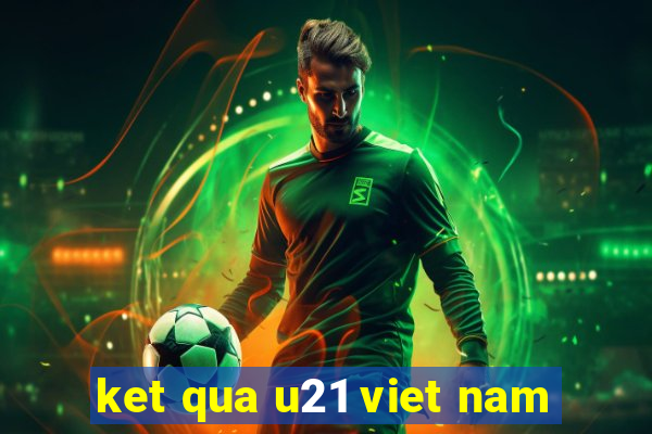 ket qua u21 viet nam