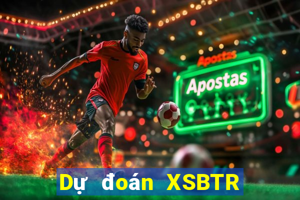 Dự đoán XSBTR Chủ Nhật