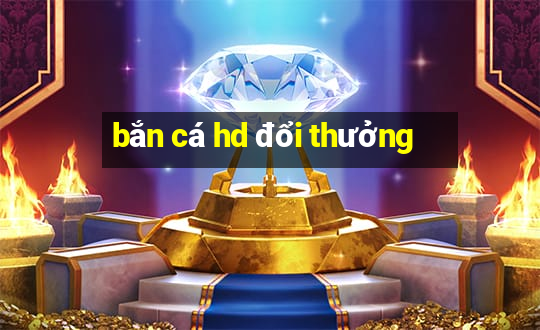 bắn cá hd đổi thưởng