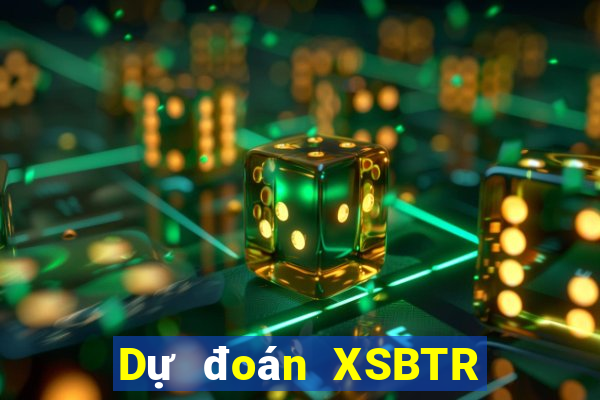 Dự đoán XSBTR ngày mai