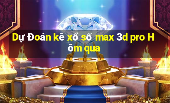 Dự Đoán kê xổ số max 3d pro Hôm qua