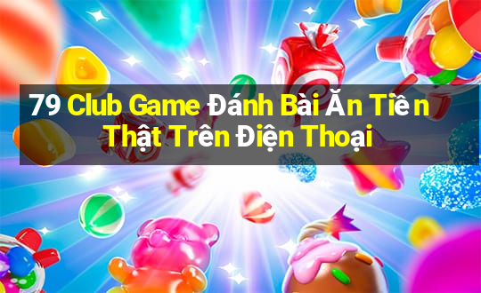 79 Club Game Đánh Bài Ăn Tiền Thật Trên Điện Thoại