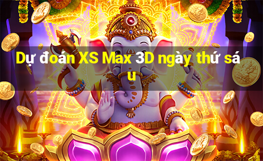 Dự đoán XS Max 3D ngày thứ sáu