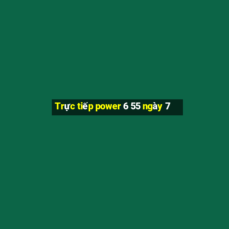 Trực tiếp power 6 55 ngày 7