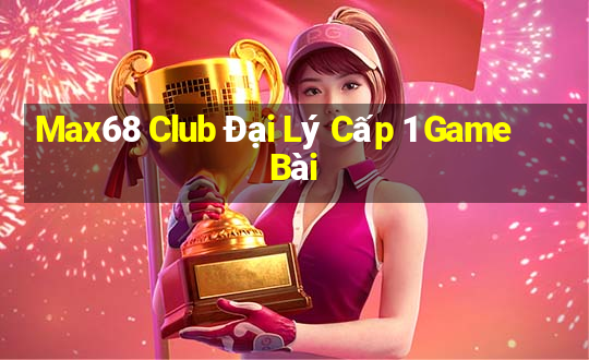 Max68 Club Đại Lý Cấp 1 Game Bài