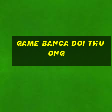 game banca doi thuong