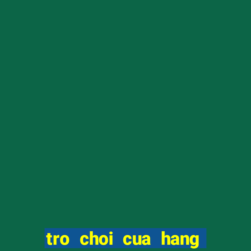 tro choi cua hang an nhanh