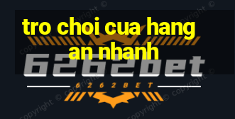 tro choi cua hang an nhanh