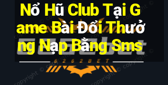 Nổ Hũ Club Tại Game Bài Đổi Thưởng Nạp Bằng Sms