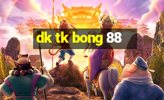 dk tk bong 88