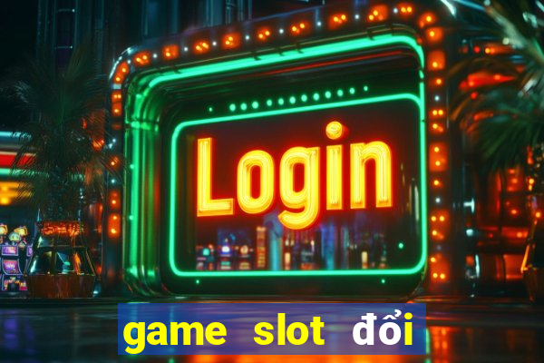 game slot đổi thưởng uy tín nhất hiện nay