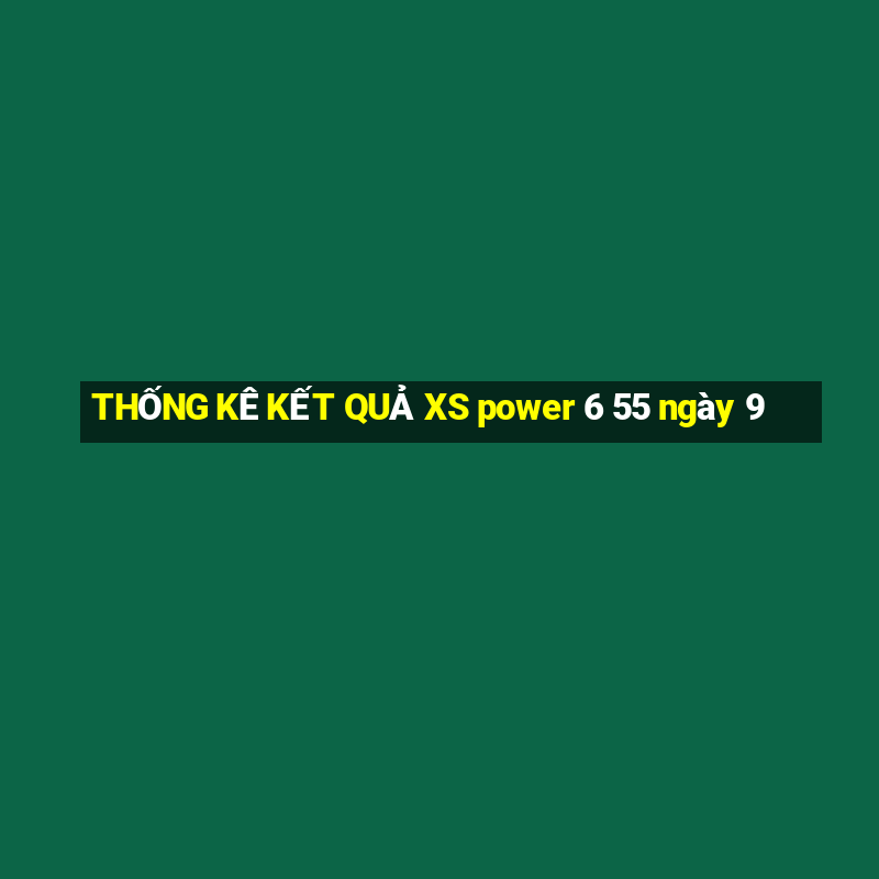 THỐNG KÊ KẾT QUẢ XS power 6 55 ngày 9