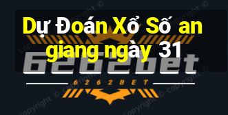 Dự Đoán Xổ Số an giang ngày 31