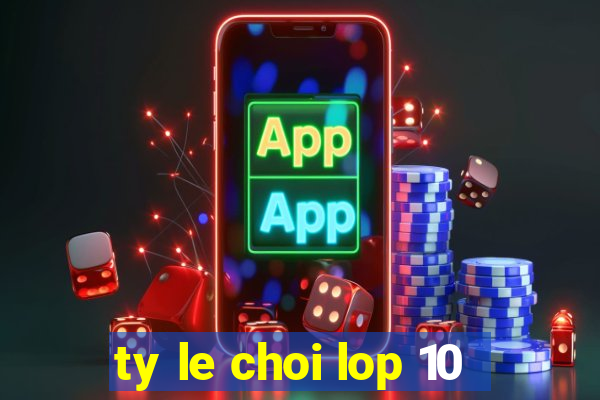 ty le choi lop 10