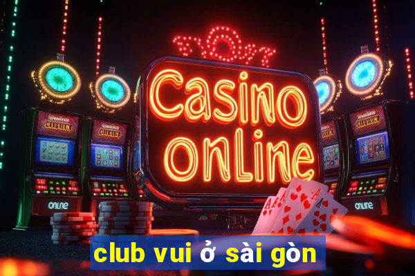 club vui ở sài gòn