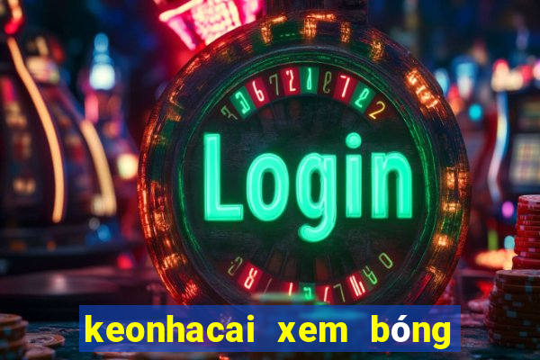 keonhacai xem bóng đá trực tiếp