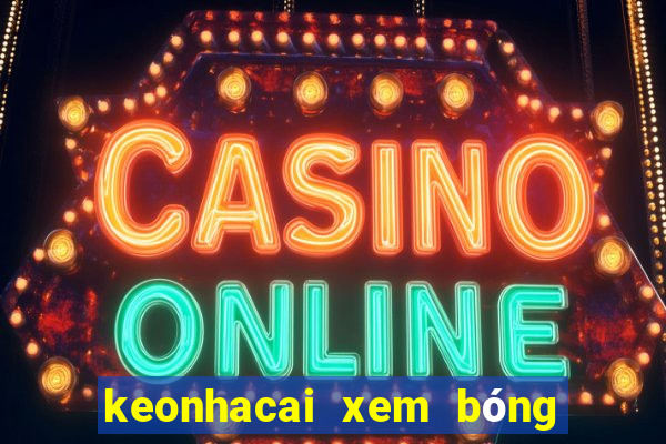 keonhacai xem bóng đá trực tiếp